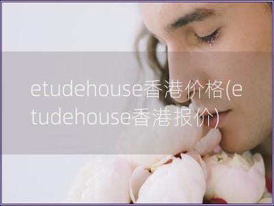 etudehouse香港价格(etudehouse香港报价)