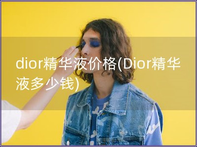 dior精华液价格(Dior精华液多少钱)