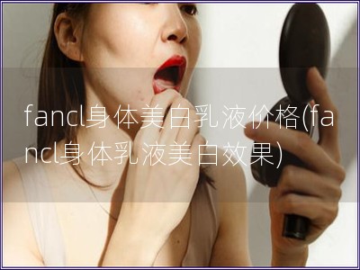 fancl身体美白乳液价格(fancl身体乳液美白效果)