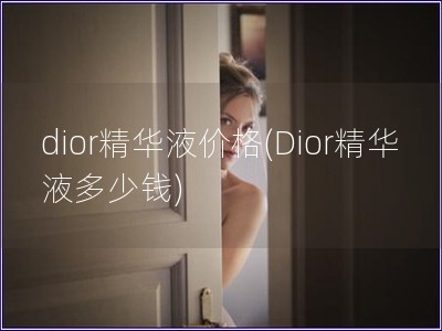 dior精华液价格(Dior精华液多少钱)