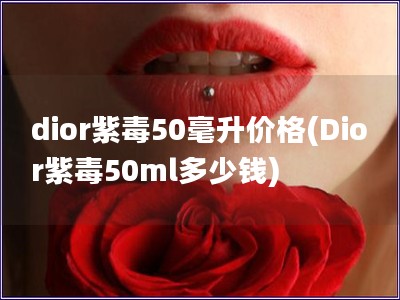 dior紫毒50毫升价格(Dior紫毒50ml多少钱