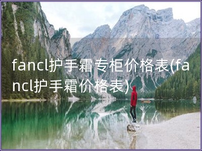 fancl护手霜专柜价格表(fancl护手霜价格表)