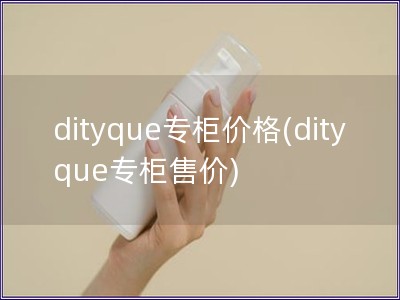 dityque专柜价格(dityque专柜售价)