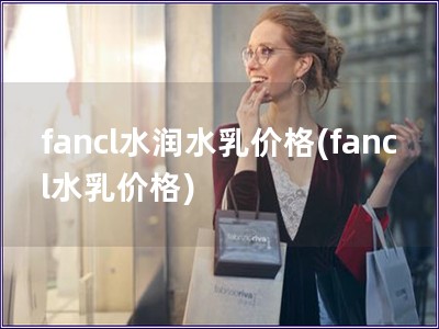 fancl水润水乳价格(fancl水乳价格)