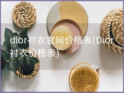 dior衬衣官网价格表(Dior衬衣价格表)