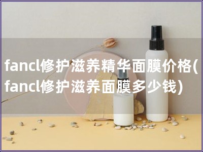 fancl修护滋养精华面膜价格(fancl修护滋养面膜多少钱)