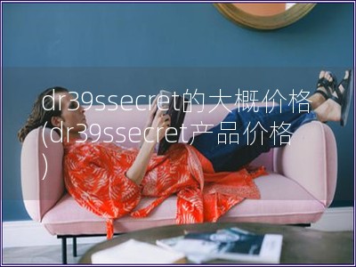 dr39ssecret的大概价格(dr39ssecret产品价格) dr39ssecret的大概价格(dr39ssecret产品价格)