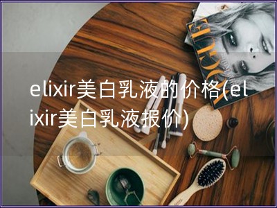 elixir美白乳液的价格(elixir美白乳液报价) elixir美白乳液的价格(elixir美白乳液报价)