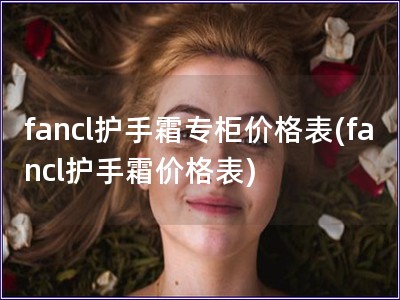 fancl护手霜专柜价格表(fancl护手霜价格表)