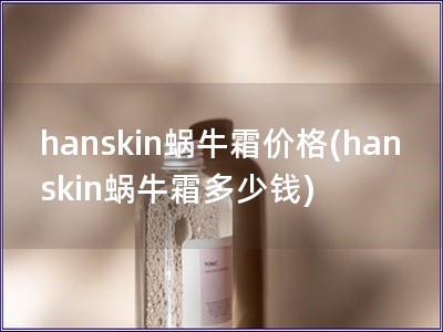 hanskin蜗牛霜价格(hanskin蜗牛霜多少钱)