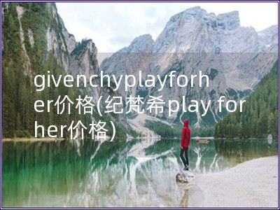 givenchyplayforher价格(纪梵希play for her价格)