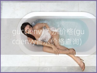 guccienvy香水价格(guccienvy香水价格查询)