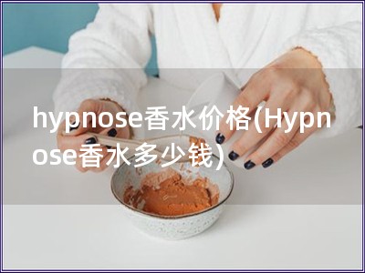 hypnose香水价格(Hypnose香水多少钱)