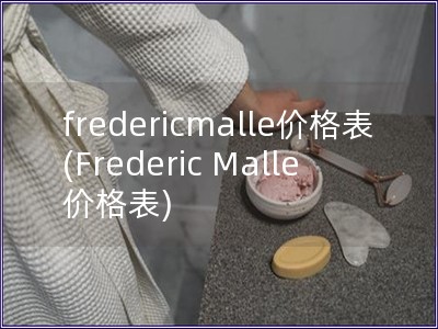 fredericmalle价格表(Frederic 