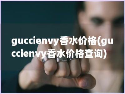 guccienvy香水价格(guccienvy香水价