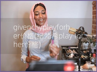 givenchyplayforher价格(纪梵希pl