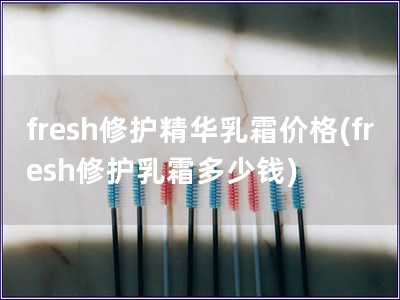 fresh修护精华乳霜价格(fresh修护乳霜多少钱)