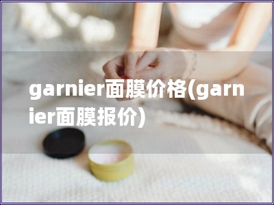 garnier面膜价格(garnier面膜报价)