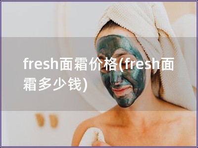 fresh面霜价格(fresh面霜多少钱)