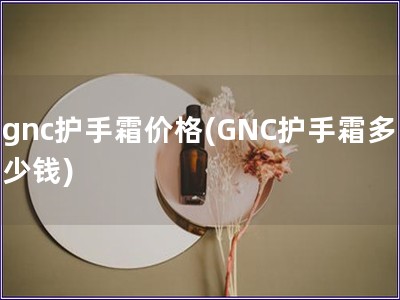 gnc护手霜价格(GNC护手霜多少钱)