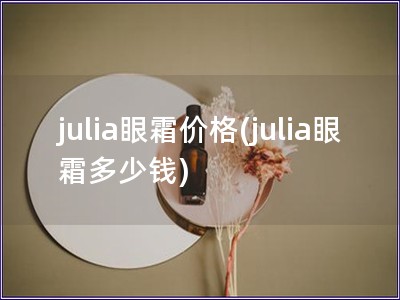 julia眼霜价格(julia眼霜多少钱)