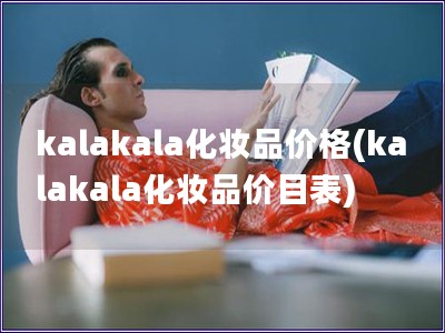 kalakala化妆品价格(kalakala化妆品价目表)