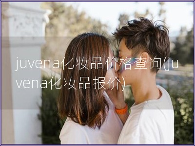 juvena化妆品价格查询(juvena化妆品报价)