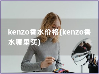 kenzo香水价格(kenzo香水哪里买)