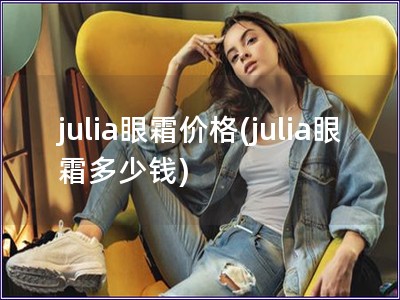 julia眼霜价格(julia眼霜多少钱)