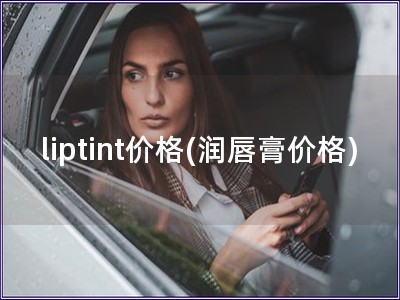 liptint价格(润唇膏价格)