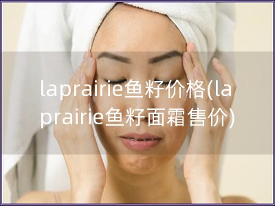 laprairie鱼籽价格(laprairie鱼籽面