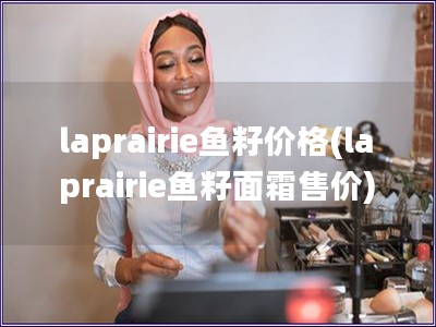 laprairie鱼籽价格(laprairie鱼籽面霜售价)