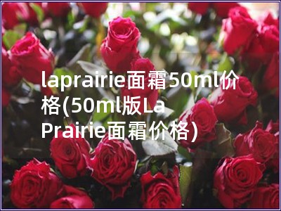 laprairie面霜50ml价格(50ml版La Prairie面霜价格)