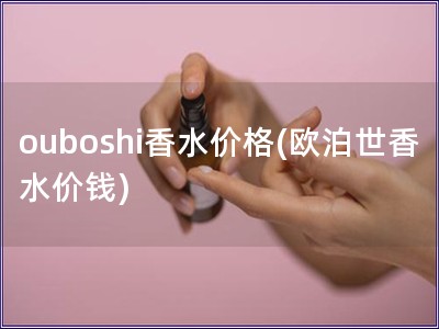 ouboshi香水价格(欧泊世香水价钱)