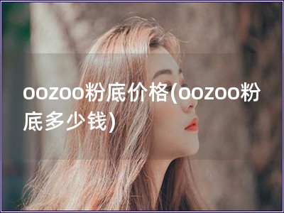 oozoo粉底价格(oozoo粉底多少钱)
