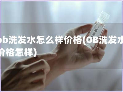 ob洗发水怎么样价格(OB洗发水价格怎样)