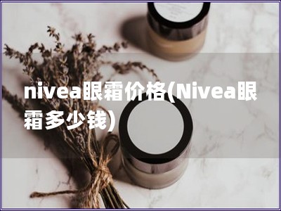 nivea眼霜价格(Nivea眼霜多少钱)