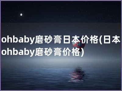 ohbaby磨砂膏日本价格(日本ohbaby磨砂膏价