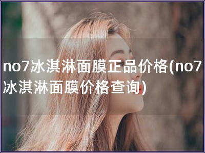 no7冰淇淋面膜正品价格(no7冰淇淋面膜价格查询)