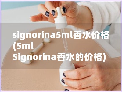 signorina5ml香水价格(5ml Signorina香水的价格)