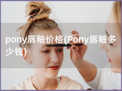 pony唇釉价格(Pony唇釉多少钱)