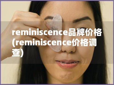 reminiscence品牌价格(reminiscence价格调查) reminiscence品牌价格(reminiscence价格调查)