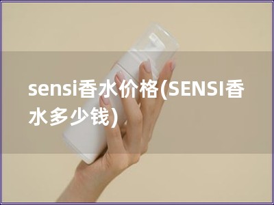 sensi香水价格(SENSI香水多少钱)