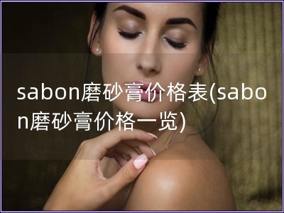 sabon磨砂膏价格表(sabon磨砂膏价格一览)