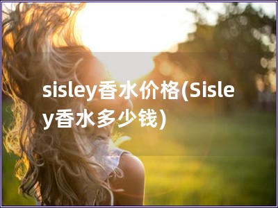sisley香水价格(Sisley香水多少钱)