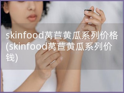 skinfood莴苣黄瓜系列价格(skinfood莴