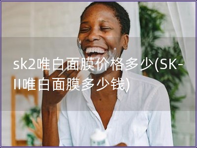 sk2唯白面膜价格多少(SK-II唯白面膜多少钱)