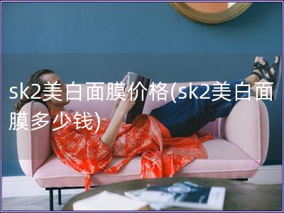 sk2美白面膜价格(sk2美白面膜多少钱)