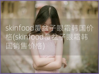 skinfood覆盆子眼霜韩国价格(skinfood