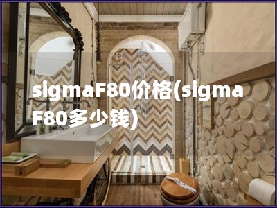 sigmaF80价格(sigmaF80多少钱)